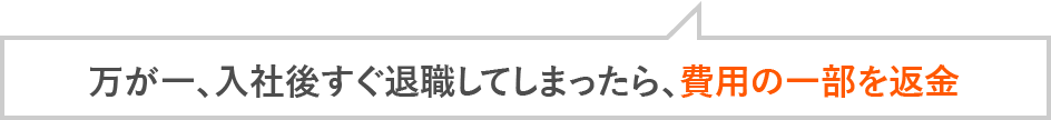 万が一、入社後すぐ退職してしまったら、費用の一部を返金