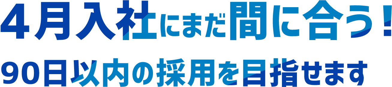 4月入社にまだ間に合う！90日以内の採用を目指せます