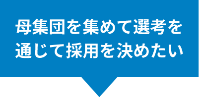 母集団を集めて選考を通じて採用を決めたい
