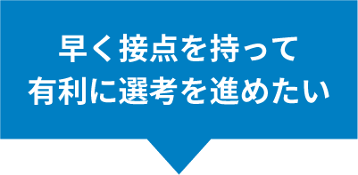 早く接点を持って有利に選考を進めたい