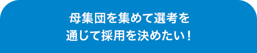 母集団を集めて選考を通じて採用を決めたい！