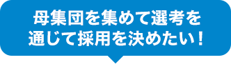 母集団を集めて選考を通じて採用を決めたい！