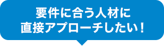 要件に合う人材に直接アプローチしたい！
                    